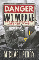 Danger, man working : writing from the heart, the gut, and the poison ivy patch /