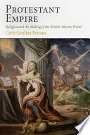 Protestant empire : religion and the making of the British Atlantic world /
