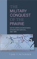 The military conquest of the prairie : Native American resistance, evasion and survival, 1865-1890 /