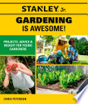 Stanley Jr. gardening is awesome! : projects, advice & insight for young gardeners.