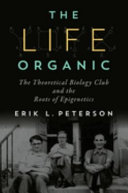 The life organic : the Theoretical Biology Club and the roots of epigenetics /