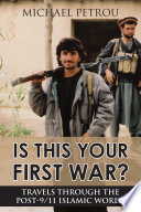 Is this your first war? : travels through the post -9/11 Islamic world /