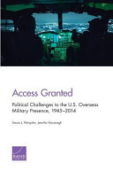 Access granted : political challenges to the U.S. overseas military presence, 1945-2014 /