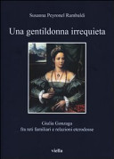 Una gentildonna irrequieta : Giulia Gonzaga fra reti familiari e relazioni eterodosse /