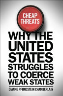 Cheap threats : why the United States struggles to coerce weak states /