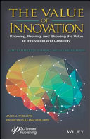 The value of innovation : knowing, proving, and showing the value of innovation and creativity : a step by step guide to impact and ROI measurement /