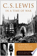 C.S. Lewis in a time of war : the World War II broadcasts that riveted a nation and became the classic Mere Christianity /