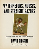 Watermelons, nooses, and straight razors : stories from the Jim Crow Museum /