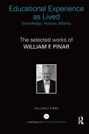 Educational experience as lived : knowledge, history, alterity : the selected works of William F. Pinar /