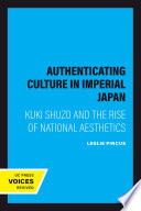 Authenticating culture in imperial Japan : Kuki Shūzō and the rise of national aesthetics /