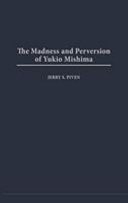 The madness and perversion of Yukio Mishima /