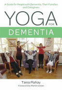 Yoga for dementia : a guide for people with dementia, their families and caregivers /