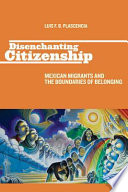 Disenchanting citizenship : Mexican migrants and the boundaries of belonging /