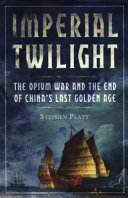 Imperial twilight : the opium war and the end of China's last golden age /