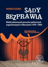 Sądy bezprawia wokół pokazowych procesów politycznych organizowanych w Warszawie (1944-1989) /