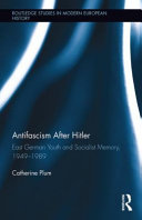 Antifascism after Hitler : East German youth and socialist memory, 1949-1989 /