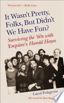 It wasn't pretty, folks, but didn't we have fun? : surviving the '60s with Esquire's Harold Hayes /