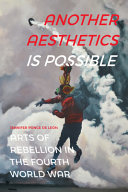 Another aesthetics is possible : arts of rebellion in the Fourth World War /