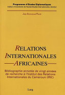 Relations internationales africaines : bibliographie annotée de vingt années de recherche à l'Institut des relations internationales du Cameroun (IRIC) /