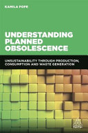 Understanding planned obsolescence : unsustainability through production, consumption and waste generation /