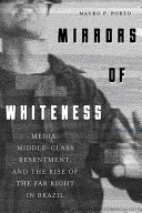 Mirrors of whiteness : media, middle-class resentment, and the rise of the far right in Brazil /