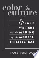 Color & culture : Black writers and the making of the modern intellectual /