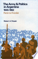 The army & politics in Argentina, 1945-1962 : Perón to Frondizi /