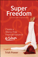 Super freedom : a woman's guide to superannuation : create a worry-free financial future in 6 steps /