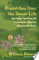 Dispatches from the sweet life : one family, five acres, and a community's quest to reinvent the world /