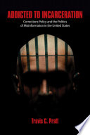 Addicted to incarceration : corrections policy and the politics of misinformation in the United States /