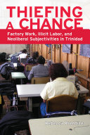 Thiefing a chance : factory work, illicit labor, and neoliberal subjectivities in Trinidad /