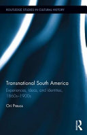 Transnational South America : experiences, ideas, and identities, 1860s-1900s /