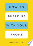 How to break up with your phone : the 30-day plan to take back your life /