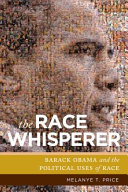The race whisperer : Barack Obama and the political uses of race /
