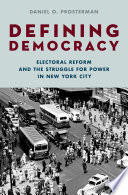 Defining democracy : electoral reform and the struggle for power in New York City /