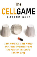 The cell game : Sam Waksal's fast money and false promises--and the fate of ImClone's cancer drug /