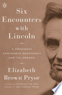 Six encounters with Lincoln : a president confronts democracy and its demons /