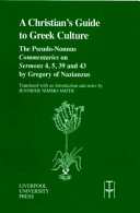 A Christian's guide to Greek culture : the Pseudo-Nonnus Commentaries on sermons 4, 5, 39 and 43 by Gregory of Nazianus /