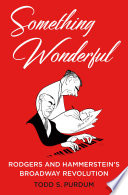 Something wonderful : Rodgers and Hammerstein's Broadway revolution /