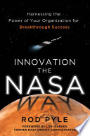 Innovation the NASA Way: Harnessing the Power of Your Organization for Breakthrough Success /