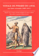 Voyage de Pyrard de Laval aux Indes orientales, 1601-1611 : contenat sa navigation aux Maldives, Moluques, Brésil, les divers accidents, aventures & dangers qui lui arrivés en ce voyage, tant en allant & retournant, que pendant son séjour de dix ans en ces pays-lá : avec un petit dictionnaire de la langue des Maldives, un traité des animaux & plantes des Indes : plus un bref avertissement & avis pour ceux qui entreprennent le voyage des Indes orientales : suivi en annexe de la Relation du voyage des Français à Sumatra de François Martin de Vitré 1601-1603 /