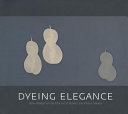 Dyeing elegance : Asian modernism and the art of Kūboku and Hisako Takaku /