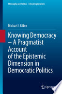 Knowing democracy : a pragmatist account of the epistemic dimension in democratic politics /