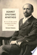 Against epistemic apartheid : W.E.B. Du Bois and the disciplinary decadence of sociology /