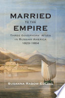 Married to the empire : three governors' wives in Russian America 1829-1864 /