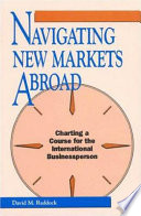 Navigating new markets abroad : charting a course for the international businessperson /