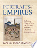 Portraits of empires : Habsburg albums from the German House in Ottoman Constantinople /