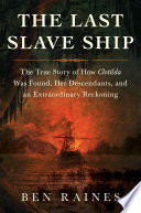 The last slave ship : the true story of how Clotilda was found, her descendants, and an extraordinary reckoning /