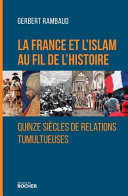 La France et l'islam au fil de l'histoire : quinze siècles de relations tumultueuses /