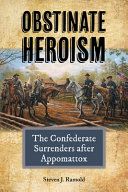 Obstinate Heroism : The Confederate Surrenders after Appomattox.